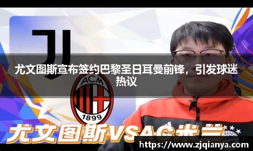尤文图斯宣布签约巴黎圣日耳曼前锋，引发球迷热议
